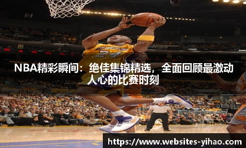 NBA精彩瞬间：绝佳集锦精选，全面回顾最激动人心的比赛时刻