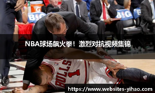 NBA球场飙火拳！激烈对抗视频集锦