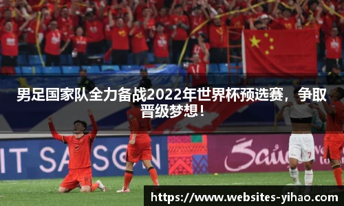 男足国家队全力备战2022年世界杯预选赛，争取晋级梦想！