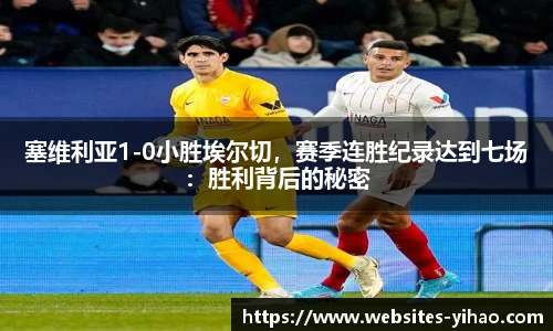 塞维利亚1-0小胜埃尔切，赛季连胜纪录达到七场：胜利背后的秘密