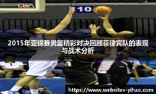 2015年亚锦赛男篮精彩对决回顾菲律宾队的表现与战术分析