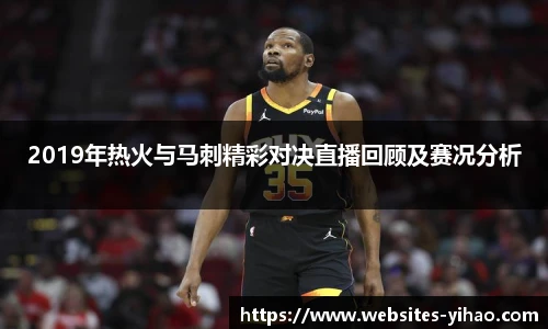 2019年热火与马刺精彩对决直播回顾及赛况分析