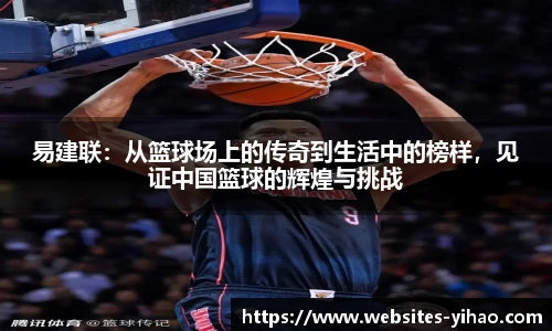 易建联：从篮球场上的传奇到生活中的榜样，见证中国篮球的辉煌与挑战
