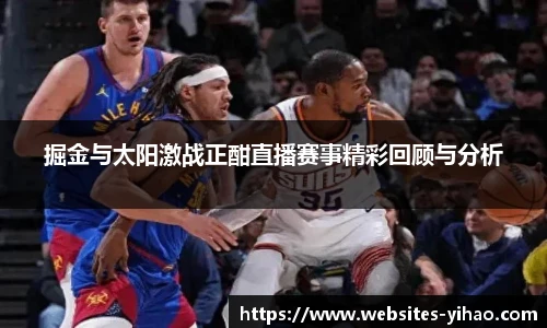 掘金与太阳激战正酣直播赛事精彩回顾与分析