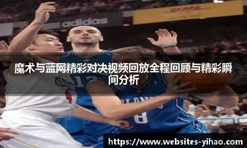 魔术与蓝网精彩对决视频回放全程回顾与精彩瞬间分析
