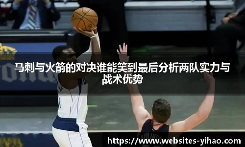 马刺与火箭的对决谁能笑到最后分析两队实力与战术优势