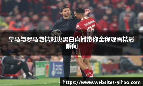 皇马与罗马激情对决黑白直播带你全程观看精彩瞬间