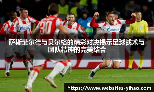 萨斯菲尔德与贝尔格的精彩对决揭示足球战术与团队精神的完美结合