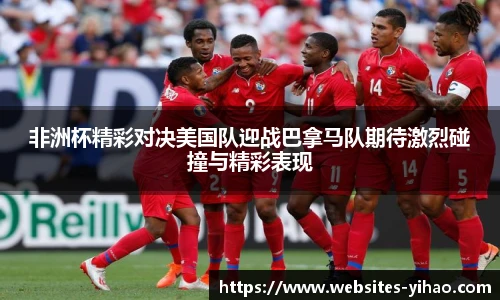 非洲杯精彩对决美国队迎战巴拿马队期待激烈碰撞与精彩表现