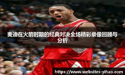 麦迪在火箭时期的经典对决全场精彩录像回顾与分析