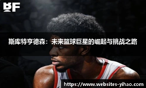 斯库特亨德森：未来篮球巨星的崛起与挑战之路