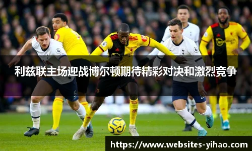 利兹联主场迎战博尔顿期待精彩对决和激烈竞争