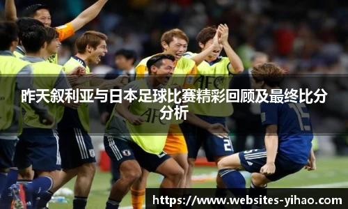 昨天叙利亚与日本足球比赛精彩回顾及最终比分分析