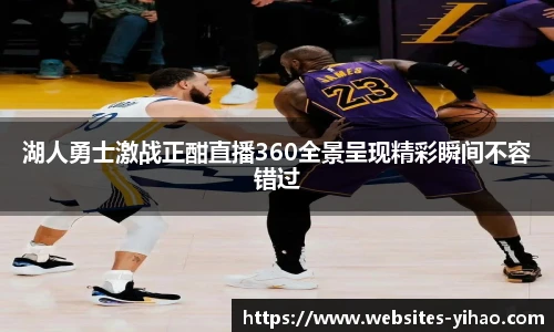 湖人勇士激战正酣直播360全景呈现精彩瞬间不容错过