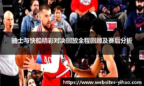 骑士与快船精彩对决回放全程回顾及赛后分析